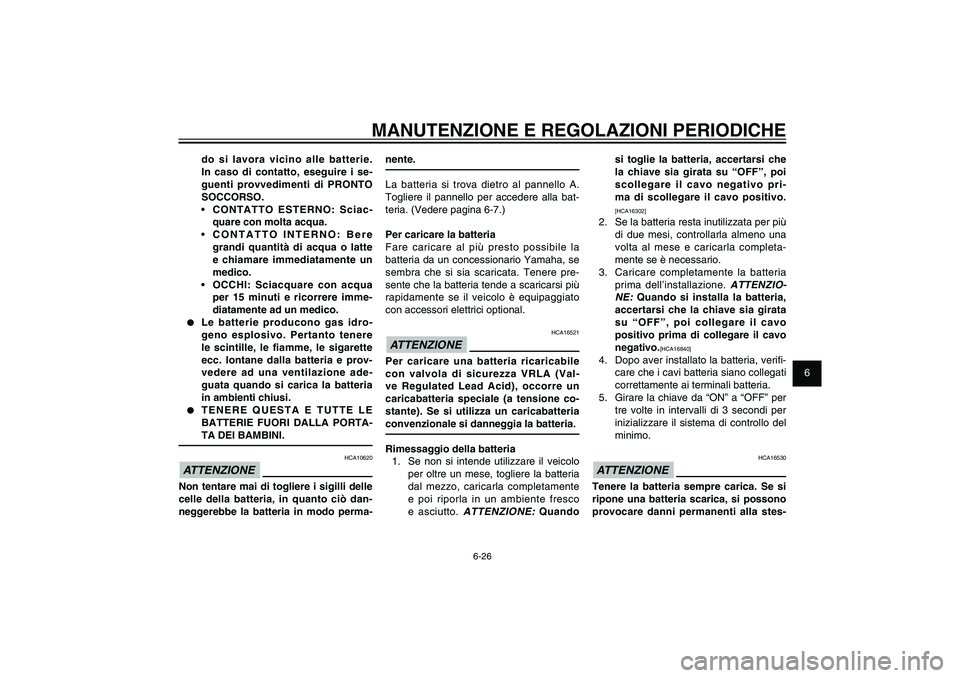 YAMAHA XENTER 125 2012  Manuale duso (in Italian) 1
2
3
4
5
6
7
8
9
6-26
HAU1722A
MANUTENZIONE E REGOLAZIONI PERIODICHE
si toglie la batteria, accertarsi che 
la chiave sia girata su “OFF”, poi 
scollegare il cavo negativo pri-
ma di scollegare i