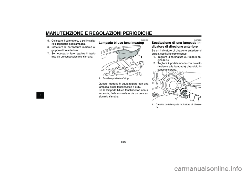 YAMAHA XENTER 125 2012  Manuale duso (in Italian) 1
2
3
4
5
6
7
8
9
6-29
HAU1722A
MANUTENZIONE E REGOLAZIONI PERIODICHE
HAUT3650
Sostituzione di una lampada in-
dicatore di direzione anterioreSe un indicatore di direzione anteriore si 
brucia, sostit