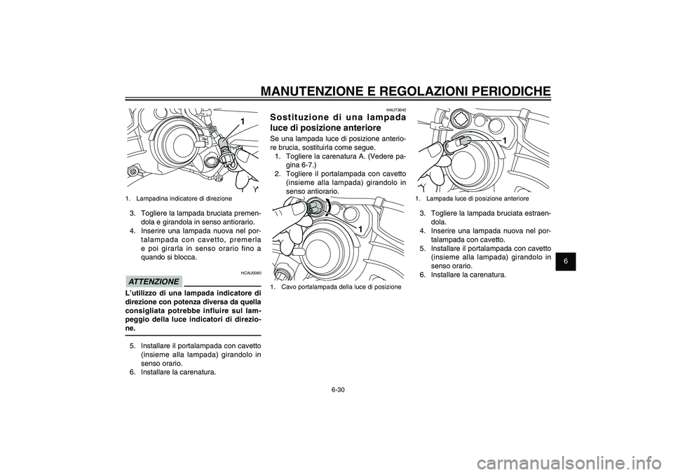 YAMAHA XENTER 125 2012  Manuale duso (in Italian) 1
2
3
4
5
6
7
8
9
6-30
HAU1722A
MANUTENZIONE E REGOLAZIONI PERIODICHE
HAUT3640
Sostituzione di una lampada 
luce di posizione anterioreSe una lampada luce di posizione anterio-
re brucia, sostituirla 