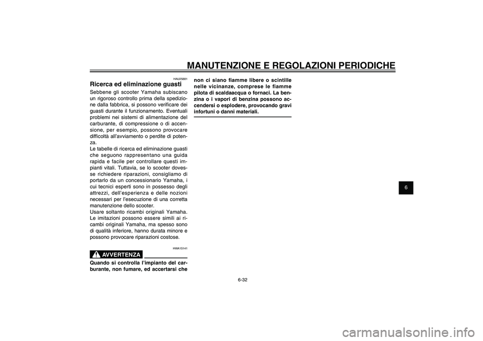 YAMAHA XENTER 125 2012  Manuale duso (in Italian) 1
2
3
4
5
6
7
8
9
6-32
HAU1722A
MANUTENZIONE E REGOLAZIONI PERIODICHE
non ci siano fiamme libere o scintille 
nelle vicinanze, comprese le fiamme 
pilota di scaldaacqua o fornaci. La ben-
zina o i vap