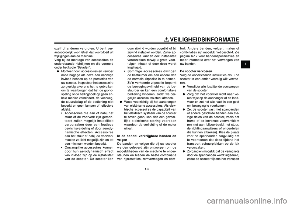 YAMAHA XENTER 125 2012  Instructieboekje (in Dutch) 1
2
3
4
5
6
7
8
9
1-4
DAU10221
Q
 VEILIGHEIDSINFORMATIE
uzelf of anderen vergroten. U bent ver-
antwoordelijk voor letsel dat voortvloeit uit 
wijzigingen aan de machine.
Volg bij de montage van acces