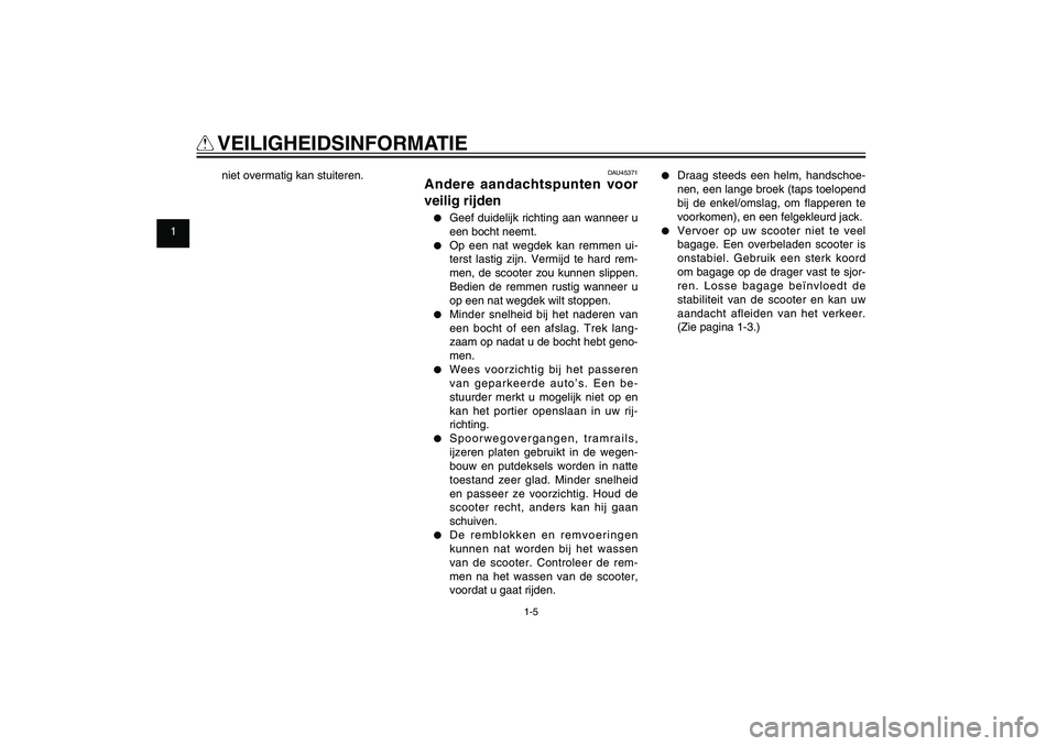 YAMAHA XENTER 125 2012  Instructieboekje (in Dutch) 1
2
3
4
5
6
7
8
9
1-5
DAU10221
Q
 VEILIGHEIDSINFORMATIE
DAU45371
Andere aandachtspunten voor 
veilig rijden●  Geef duidelijk richting aan wanneer u 
een bocht neemt.●  Op een nat wegdek kan remmen