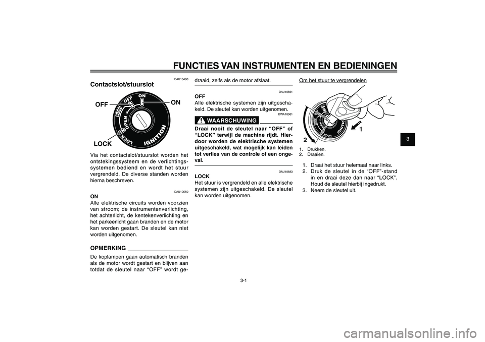 YAMAHA XENTER 125 2012  Instructieboekje (in Dutch) 1
2
3
4
5
6
7
8
9
3-1
DAU1044E
FUNCTIES VAN INSTRUMENTEN EN BEDIENINGENDAU10460
Contactslot/stuurslot
ON
OFFLOCKVia het contactslot/stuurslot worden het 
ontstekingssysteem en de verlichtings-
systeme