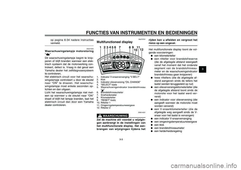 YAMAHA XENTER 125 2012  Instructieboekje (in Dutch) 1
2
3
4
5
6
7
8
9
3-3
DAU1044E
FUNCTIES VAN INSTRUMENTEN EN BEDIENINGEN
op pagina 6-34 nadere instructies 
vermeld.
DAUT1934
Waarschuwingslampje motorstoring 
“
”
Dit waarschuwingslampje begint te