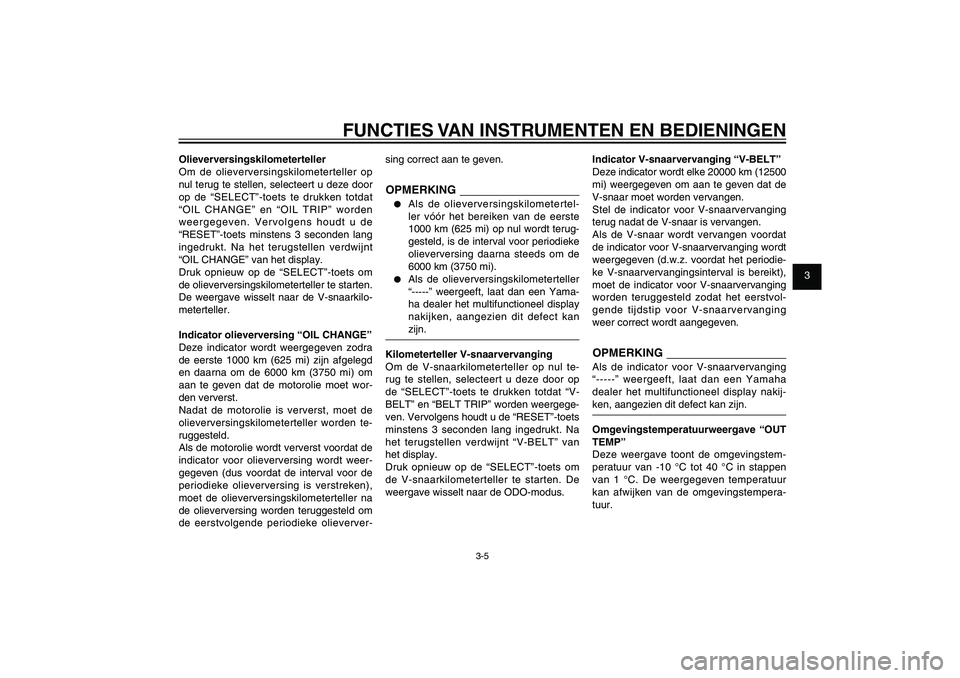 YAMAHA XENTER 125 2012  Instructieboekje (in Dutch) 1
2
3
4
5
6
7
8
9
3-5
DAU1044E
FUNCTIES VAN INSTRUMENTEN EN BEDIENINGEN
Olieverversingskilometerteller
Om de olieverversingskilometerteller op 
nul terug te stellen, selecteert u deze door 
op de “S