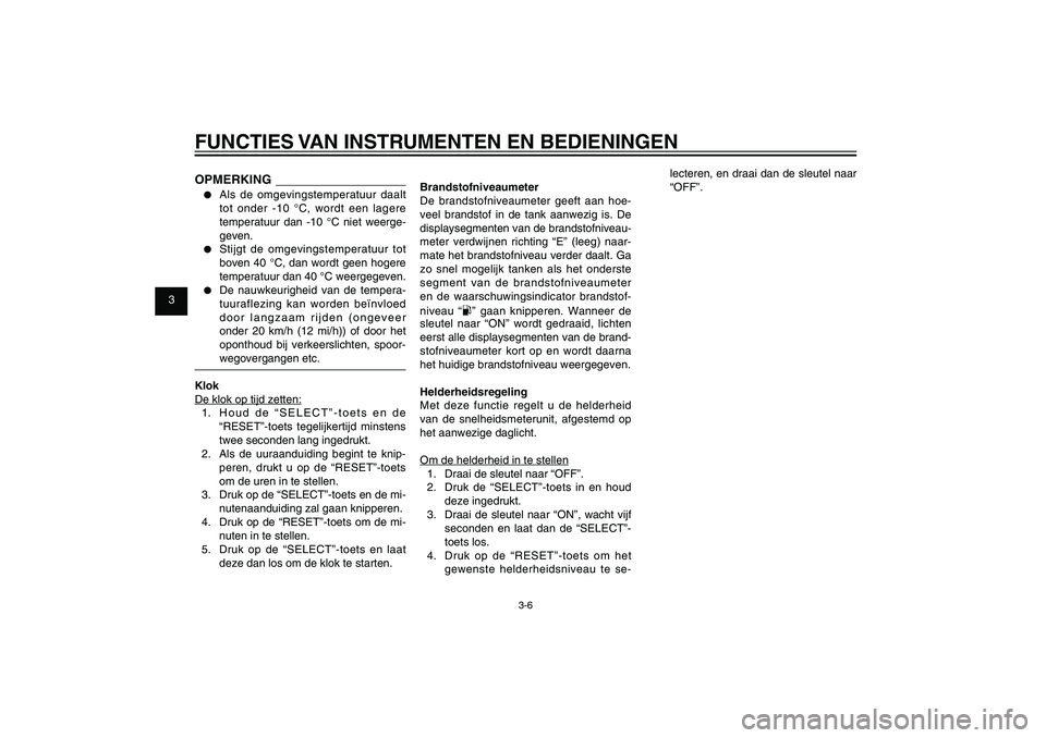 YAMAHA XENTER 125 2012  Instructieboekje (in Dutch) 1
2
3
4
5
6
7
8
9
3-6
DAU1044E
FUNCTIES VAN INSTRUMENTEN EN BEDIENINGENOPMERKING●  Als de omgevingstemperatuur daalt 
tot onder -10 °C, wordt een lagere 
temperatuur dan -10 °C niet weerge-
geven.