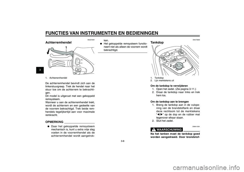 YAMAHA XENTER 125 2012  Instructieboekje (in Dutch) 1
2
3
4
5
6
7
8
9
3-8
DAU1044E
FUNCTIES VAN INSTRUMENTEN EN BEDIENINGEN
DAUS1961
Achterremhendel
1
1. AchterremhendelDe achterremhendel bevindt zich aan de 
linkerstuurgreep. Trek de hendel naar het 
