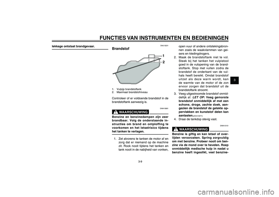 YAMAHA XENTER 125 2012  Instructieboekje (in Dutch) 1
2
3
4
5
6
7
8
9
3-9
DAU1044E
FUNCTIES VAN INSTRUMENTEN EN BEDIENINGEN
lekkage ontstaat brandgevaar.
DAU13221
Brandstof
1
2
1. Vulpijp brandstoftank
2. Maximaal brandstofniveauControleer of er voldoe