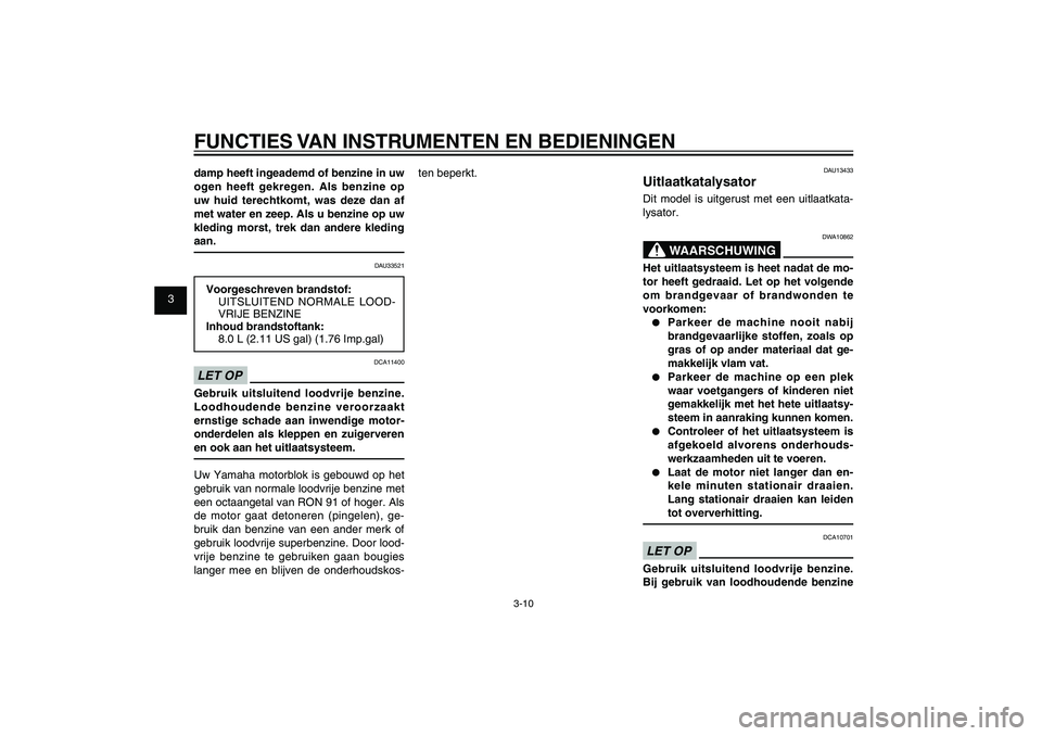 YAMAHA XENTER 125 2012  Instructieboekje (in Dutch) 1
2
3
4
5
6
7
8
9
3-10
DAU1044E
FUNCTIES VAN INSTRUMENTEN EN BEDIENINGENdamp heeft ingeademd of benzine in uw 
ogen heeft gekregen. Als benzine op 
uw huid terechtkomt, was deze dan af 
met water en z