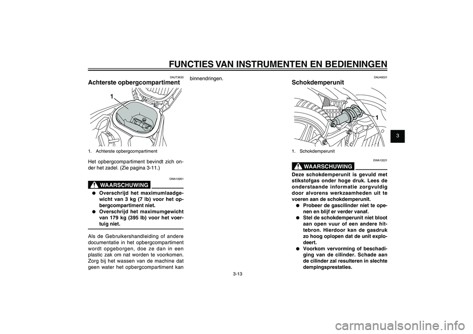 YAMAHA XENTER 125 2012  Instructieboekje (in Dutch) 1
2
3
4
5
6
7
8
9
3-13
DAU1044E
FUNCTIES VAN INSTRUMENTEN EN BEDIENINGENDAUT3630
Achterste opbergcompartiment
1
1. Achterste opbergcompartimentHet opbergcompartiment bevindt zich on-
der het zadel. (Z