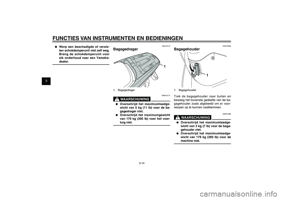 YAMAHA XENTER 125 2012  Instructieboekje (in Dutch) 1
2
3
4
5
6
7
8
9
3-14
DAU1044E
FUNCTIES VAN INSTRUMENTEN EN BEDIENINGEN●  Werp een beschadigde of versle-
ten schokdemperunit niet zelf weg. 
Breng de schokdemperunit voor 
elk onderhoud naar een Y