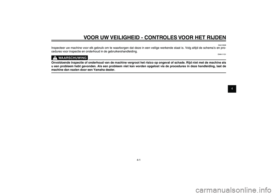 YAMAHA XENTER 125 2012  Instructieboekje (in Dutch) 1
2
3
4
5
6
7
8
9
4-1
DAU15582
VOOR UW VEILIGHEID - CONTROLES VOOR HET RIJDEN
DAU15596
Inspecteer uw machine voor elk gebruik om te waarborgen dat deze in een veilige werkende staat is. Volg altijd de