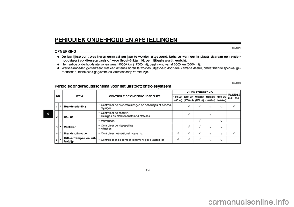 YAMAHA XENTER 125 2012  Instructieboekje (in Dutch) 1
2
3
4
5
6
7
8
9
6-3
DAU1722A
PERIODIEK ONDERHOUD EN AFSTELLINGEN
DAU46871
OPMERKING●  De jaarlijkse controles horen eenmaal per jaar te worden uitgevoerd, behalve wanneer in plaats daarvan een ond