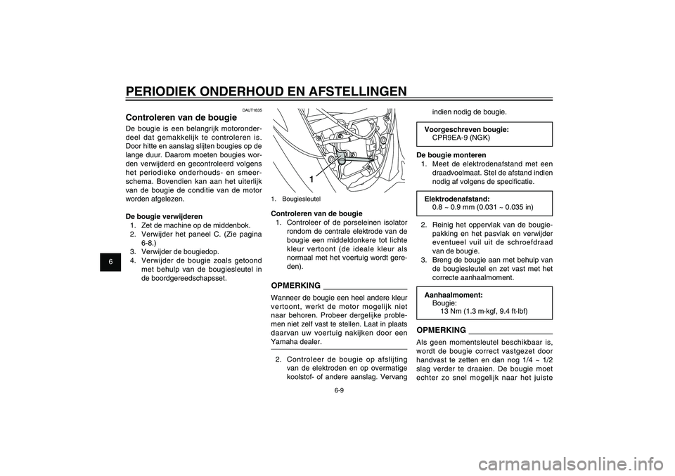 YAMAHA XENTER 125 2012  Instructieboekje (in Dutch) 1
2
3
4
5
6
7
8
9
6-9
DAU1722A
PERIODIEK ONDERHOUD EN AFSTELLINGEN
1
1. BougiesleutelControleren van de bougie
1.  Controleer of de porseleinen isolator 
rondom de centrale elektrode van de 
bougie ee