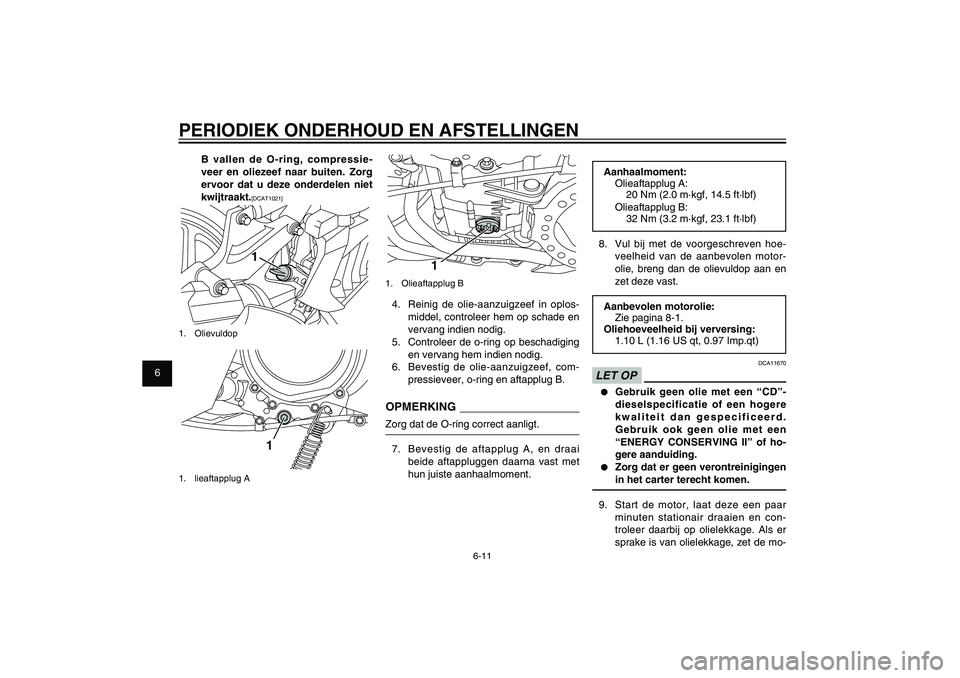 YAMAHA XENTER 125 2012  Instructieboekje (in Dutch) 1
2
3
4
5
6
7
8
9
6-11
DAU1722A
PERIODIEK ONDERHOUD EN AFSTELLINGEN
1
1. Olieaftapplug B4.  Reinig de olie-aanzuigzeef in oplos-
middel, controleer hem op schade en 
vervang indien nodig.
5.  Controle