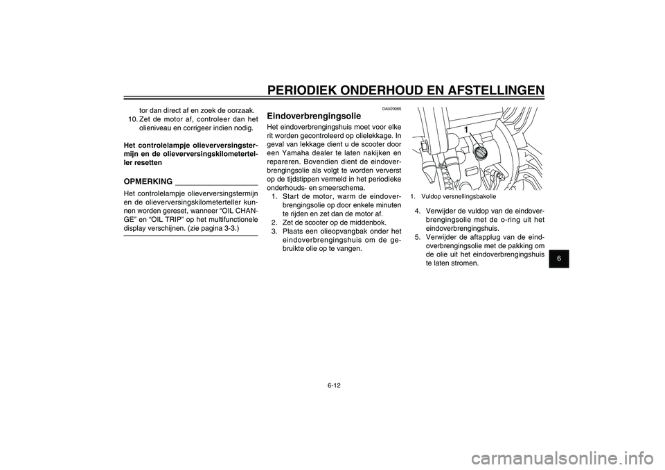 YAMAHA XENTER 125 2012  Instructieboekje (in Dutch) 1
2
3
4
5
6
7
8
9
6-12
DAU1722A
PERIODIEK ONDERHOUD EN AFSTELLINGEN
1
1. Vuldop versnellingsbakolie4.  Verwijder de vuldop van de eindover-
brengingsolie met de o-ring uit het 
eindoverbrengingshuis.
