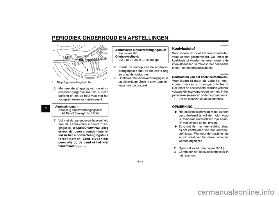 YAMAHA XENTER 125 2012  Instructieboekje (in Dutch) 1
2
3
4
5
6
7
8
9
6-13
DAU1722A
PERIODIEK ONDERHOUD EN AFSTELLINGEN
Aanbevolen eindoverbrengingsolie:
Zie pagina 8-1.
Oliehoeveelheid:
0.2 L (0.21 US qt, 0.18 Imp.qt)
8.  Plaats de vuldop van de eindo