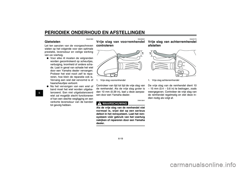 YAMAHA XENTER 125 2012  Instructieboekje (in Dutch) 1
2
3
4
5
6
7
8
9
6-19
DAU1722A
PERIODIEK ONDERHOUD EN AFSTELLINGEN
DAU22170
Vrije slag van achterremhendel 
afstellen11.  Vrije slag achterremhendelDe vrije slag van de remhendel dient 10 
~ 15 mm (0