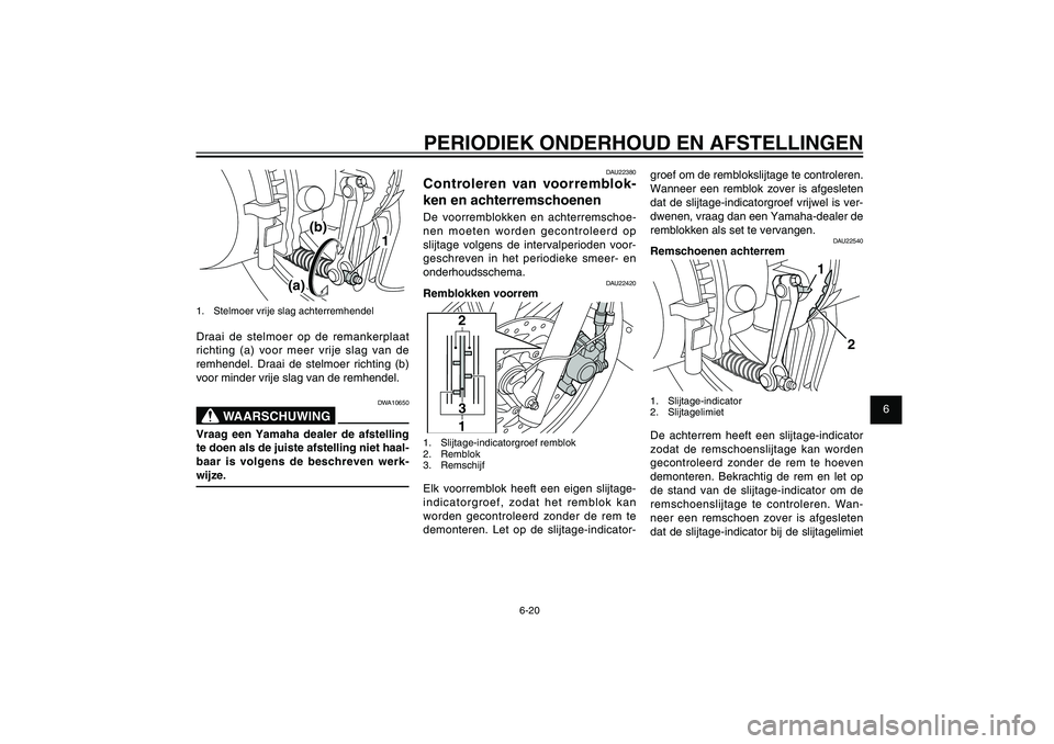 YAMAHA XENTER 125 2012  Instructieboekje (in Dutch) 1
2
3
4
5
6
7
8
9
6-20
DAU1722A
PERIODIEK ONDERHOUD EN AFSTELLINGEN
groef om de remblokslijtage te controleren. 
Wanneer een remblok zover is afgesleten 
dat de slijtage-indicatorgroef vrijwel is ver-