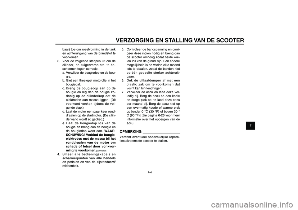 YAMAHA XENTER 125 2012  Instructieboekje (in Dutch) 1
2
3
4
5
6
7
8
9
7-4
DAU25991
VERZORGING EN STALLING VAN DE SCOOTER
baar) toe om roestvorming in de tank 
en achteruitgang van de brandstof te 
voorkomen.
3.  Voer de volgende stappen uit om de 
cili