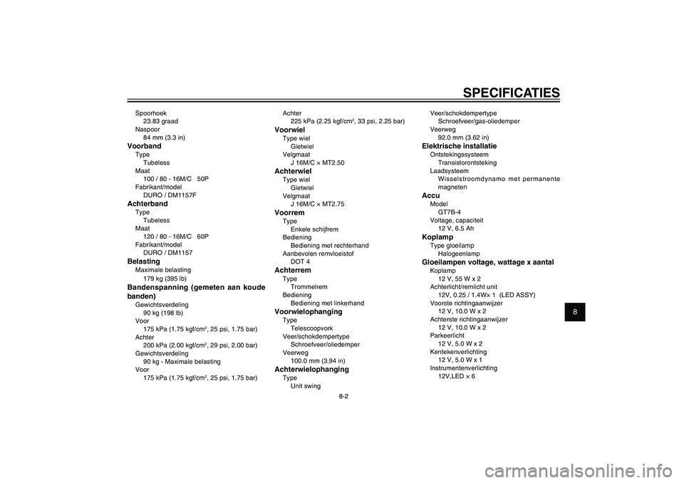 YAMAHA XENTER 125 2012  Instructieboekje (in Dutch) 1
2
3
4
5
6
7
8
9
8-2
DAU26320
SPECIFICATIES
Spoorhoek
23.83 graad
Naspoor
84 mm (3.3 in)VoorbandType
Tubeless
Maat
100 / 80 - 16M/C   50P
Fabrikant/model
DURO / DM1157FAchterbandType
Tubeless
Maat
12
