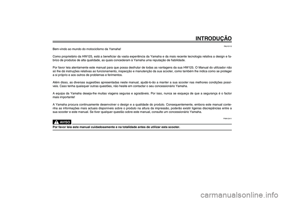 YAMAHA XENTER 125 2012  Manual de utilização (in Portuguese) PAU10050
INTRODUÇÃO
PAU10113
Bem-vindo ao mundo do motociclismo da Yamaha!
Como proprietário da HW125, está a bene� ciar da vasta experiência da Yamaha e da mais recente tecnologia relativa a des
