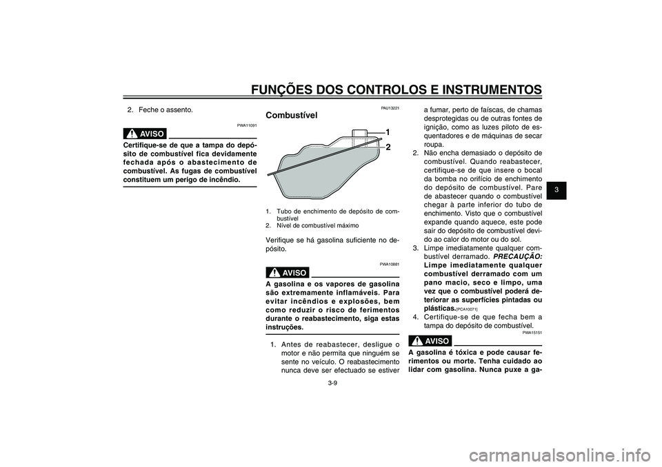 YAMAHA XENTER 125 2012  Manual de utilização (in Portuguese) 1
2
3
4
5
6
7
8
9
3-9
PAU1044E
FUNÇÕES DOS CONTROLOS E INSTRUMENTOS
2.  Feche o assento.
PWA11091
AVISO
Certi� que-se de que a tampa do depó-
sito de combustível fica devidamente 
fechada após o 