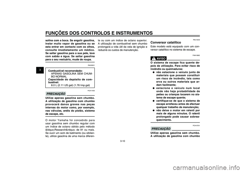 YAMAHA XENTER 125 2012  Manual de utilização (in Portuguese) 1
2
3
4
5
6
7
8
9
3-10
PAU1044E
FUNÇÕES DOS CONTROLOS E INSTRUMENTOSsolina com a boca. Se engolir gasolina, 
inalar muito vapor de gasolina ou se 
esta entrar em contacto com os olhos, 
consulte ime