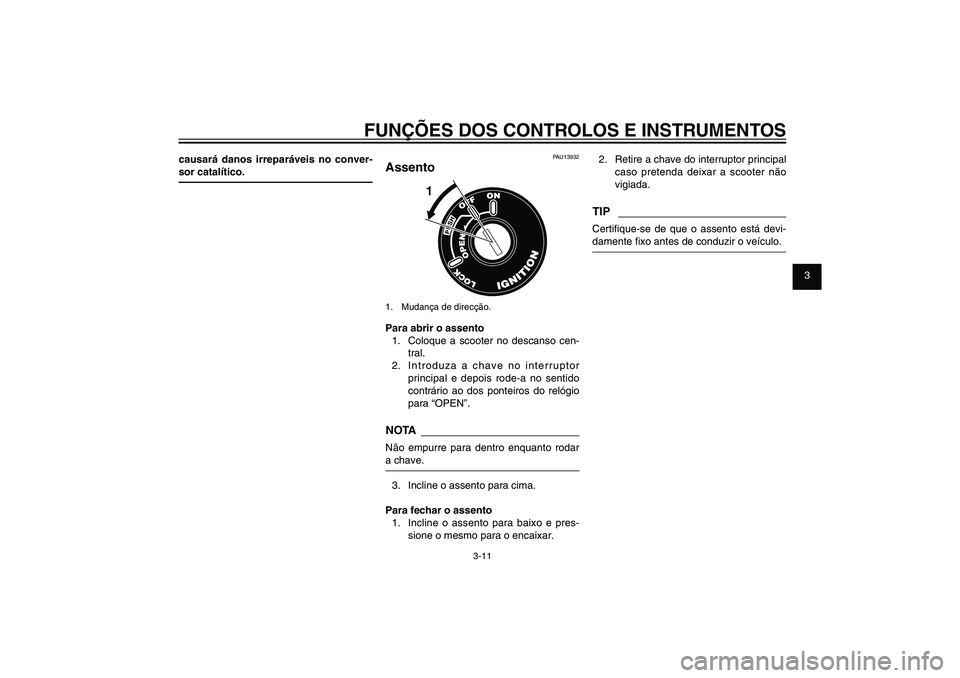 YAMAHA XENTER 125 2012  Manual de utilização (in Portuguese) 1
2
3
4
5
6
7
8
9
3-11
PAU1044E
FUNÇÕES DOS CONTROLOS E INSTRUMENTOS
causará danos irreparáveis no conver-
sor catalítico.
PAU13932
Assento
1
1.  Mudança de direcção.Para abrir o assento
1.  C