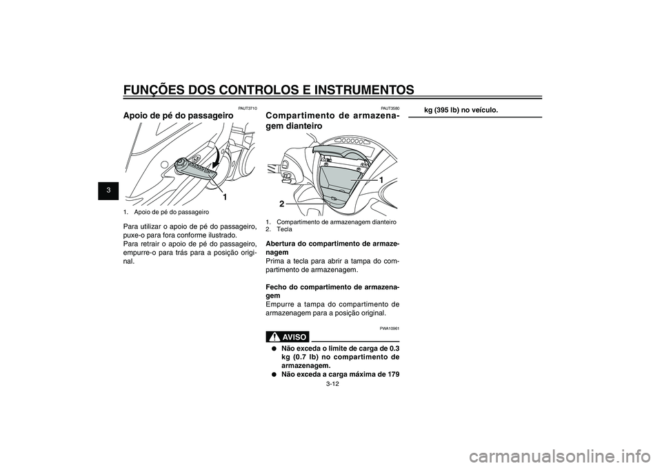 YAMAHA XENTER 125 2012  Manual de utilização (in Portuguese) 1
2
3
4
5
6
7
8
9
3-12
PAU1044E
FUNÇÕES DOS CONTROLOS E INSTRUMENTOS
PAUT3580
Compartimento de armazena-
gem dianteiro
1
2
1.  Compartimento de armazenagem dianteiro
2. TeclaAbertura do compartiment