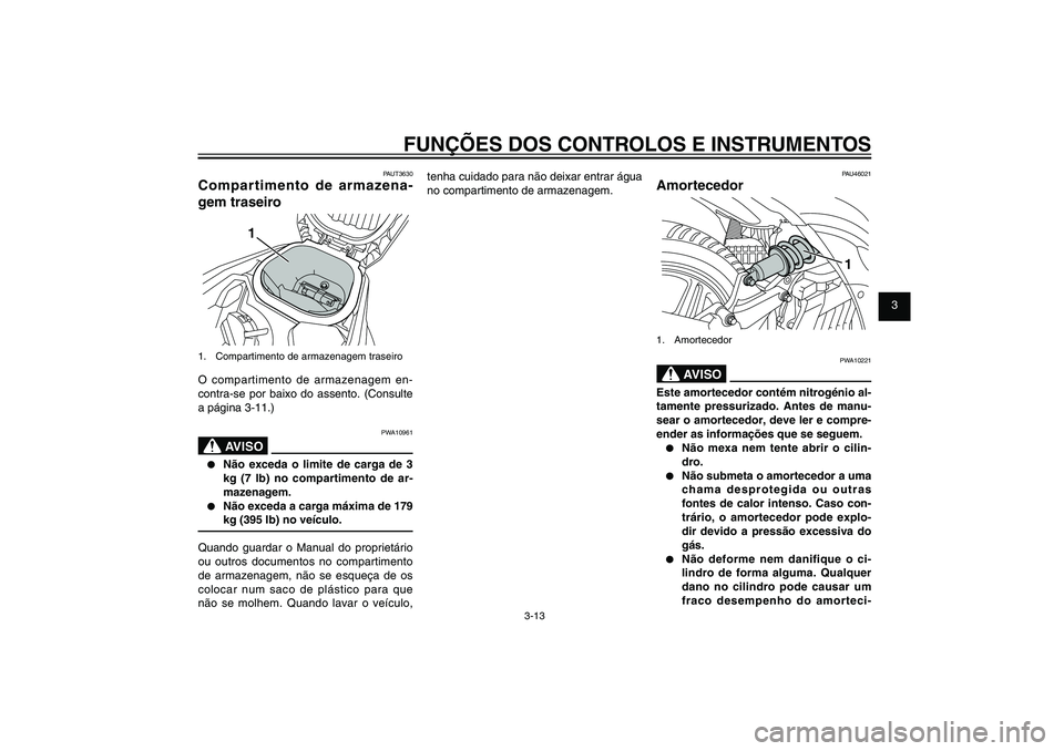 YAMAHA XENTER 125 2012  Manual de utilização (in Portuguese) 1
2
3
4
5
6
7
8
9
3-13
PAU1044E
FUNÇÕES DOS CONTROLOS E INSTRUMENTOS
PAUT3630
Compartimento de armazena-
gem traseiro
1
1.  Compartimento de armazenagem traseiroO compartimento de armazenagem en-
co