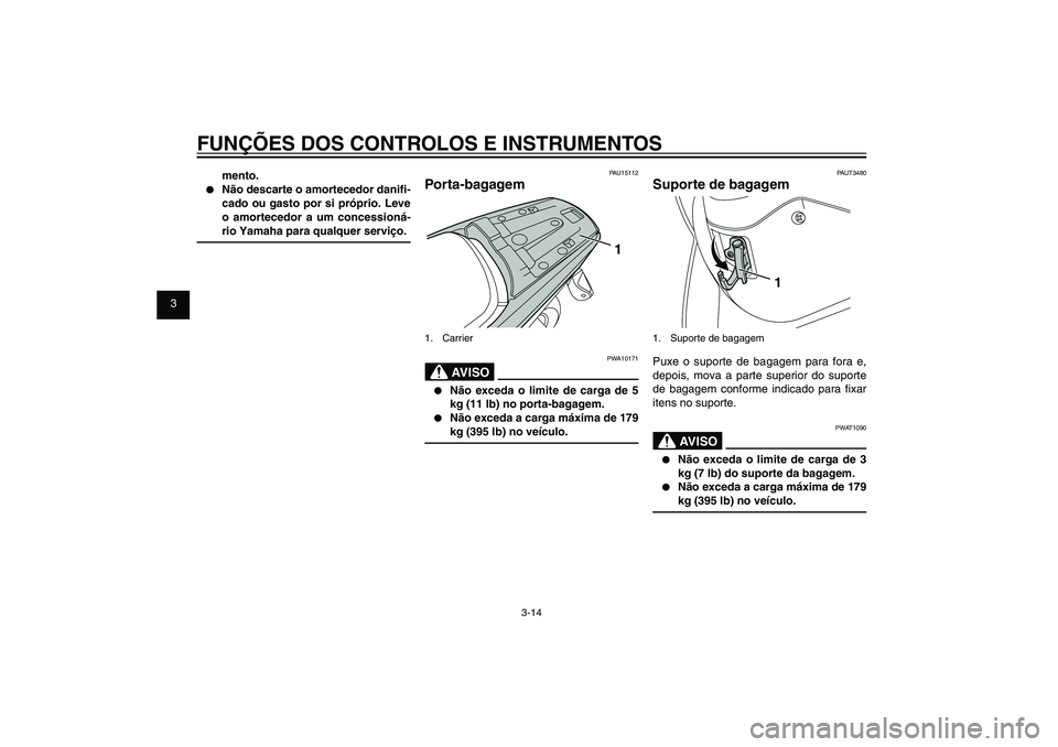 YAMAHA XENTER 125 2012  Manual de utilização (in Portuguese) 1
2
3
4
5
6
7
8
9
3-14
PAU1044E
FUNÇÕES DOS CONTROLOS E INSTRUMENTOS
mento.
●  Não descarte o amortecedor dani� -
cado ou gasto por si próprio. Leve 
o amortecedor a um concessioná-
rio Yamaha 