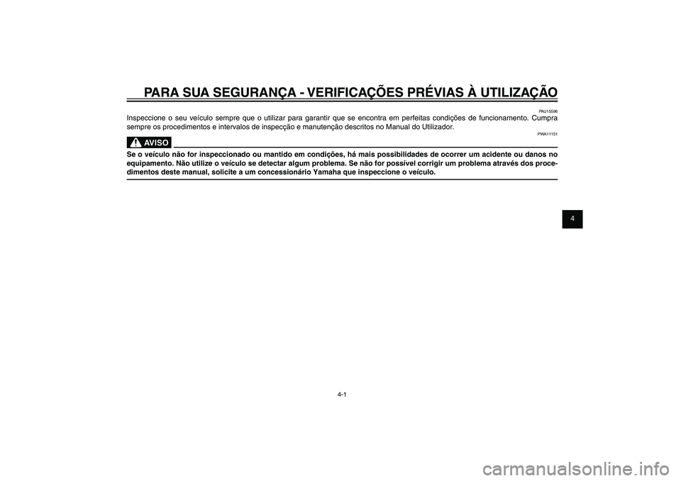 YAMAHA XENTER 125 2012  Manual de utilização (in Portuguese) 1
2
3
4
5
6
7
8
9
4-1
PAU15582
PARA SUA SEGURANÇA - VERIFICAÇÕES PRÉVIAS À UTILIZAÇÃO
PAU15596
Inspeccione o seu veículo sempre que o utilizar para garantir que se encontra em perfeitas condi