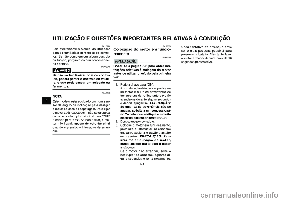 YAMAHA XENTER 125 2012  Manual de utilização (in Portuguese) 1
2
3
4
5
6
7
8
9
5-1
PAU15943
UTILIZAÇÃO E QUESTÕES IMPORTANTES RELATIVAS À CONDUÇÃO
PAUT3680
Colocação do motor em funcio-
namento
PCA10250
PRECAUÇÃOConsulte a página 5-3 para obter ins-
