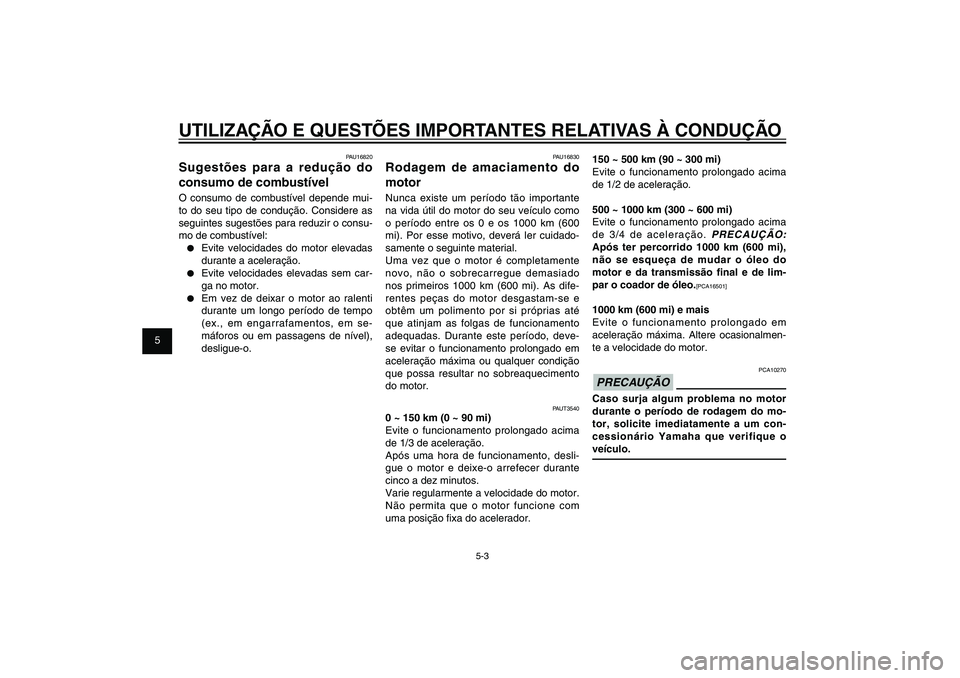 YAMAHA XENTER 125 2012  Manual de utilização (in Portuguese) 1
2
3
4
5
6
7
8
9
5-3
PAU15943
UTILIZAÇÃO E QUESTÕES IMPORTANTES RELATIVAS À CONDUÇÃO
PAU16830
Rodagem de amaciamento do 
motorNunca existe um período tão importante 
na vida útil do motor do