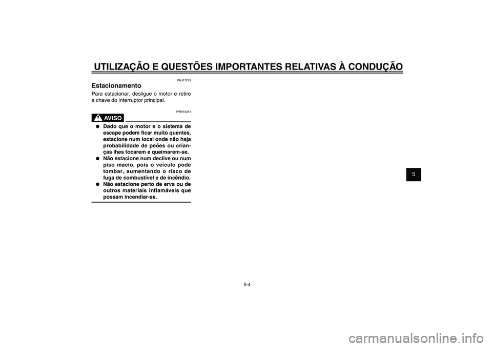 YAMAHA XENTER 125 2012  Manual de utilização (in Portuguese) 1
2
3
4
5
6
7
8
9
5-4
PAU15943
UTILIZAÇÃO E QUESTÕES IMPORTANTES RELATIVAS À CONDUÇÃO
PAU17213
EstacionamentoPara estacionar, desligue o motor e retire 
a chave do interruptor principal.
PWA1031