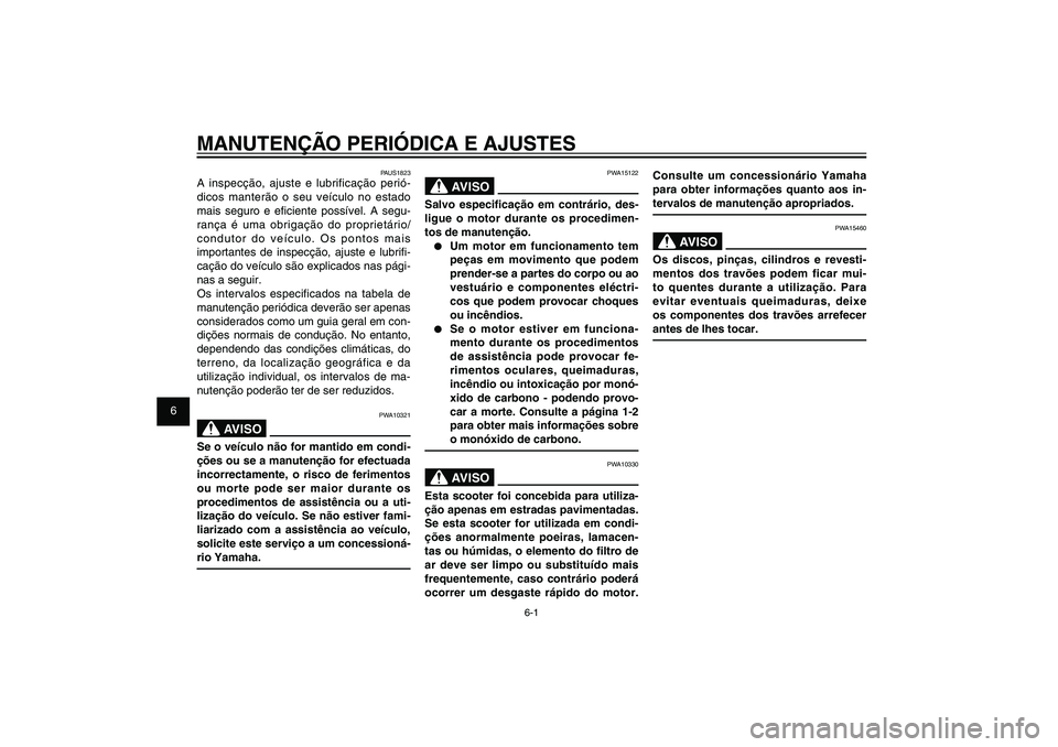 YAMAHA XENTER 125 2012  Manual de utilização (in Portuguese) 1
2
3
4
5
6
7
8
9
6-1
PAU1722A
MANUTENÇÃO PERIÓDICA E AJUSTES
PAUS1823
A inspecção, ajuste e lubrificação perió-
dicos manterão o seu veículo no estado 
mais seguro e e� ciente possível. A 