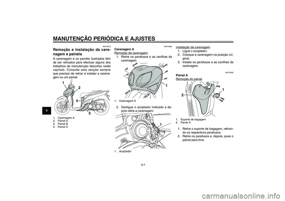 YAMAHA XENTER 125 2012  Manual de utilização (in Portuguese) 1
2
3
4
5
6
7
8
9
6-7
PAU1722A
MANUTENÇÃO PERIÓDICA E AJUSTES
PAU18722
Remoção e instalação da care-
nagem e painéisA carenagem e os painéis ilustrados têm 
de ser retirados para efectuar al