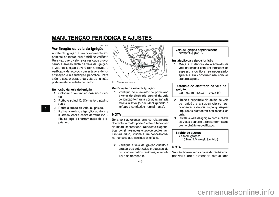 YAMAHA XENTER 125 2012  Manual de utilização (in Portuguese) 1
2
3
4
5
6
7
8
9
6-9
PAU1722A
MANUTENÇÃO PERIÓDICA E AJUSTES
1
1.  Chave de velasVeri� cação da vela de ignição
1.  Veri� que se o isolador de porcelana 
à volta do eléctrodo central da vela