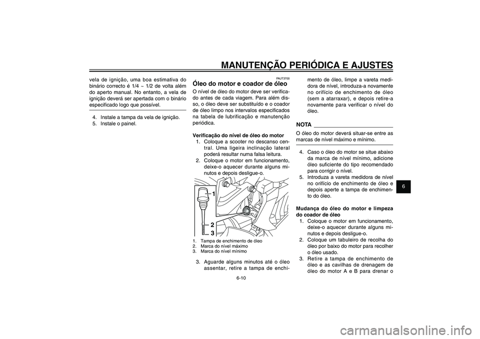 YAMAHA XENTER 125 2012  Manual de utilização (in Portuguese) 1
2
3
4
5
6
7
8
9
6-10
PAU1722A
MANUTENÇÃO PERIÓDICA E AJUSTES
PAUT3700
Óleo do motor e coador de óleoO nível de óleo do motor deve ser veri� ca-
do antes de cada viagem. Para além dis-
so, o 