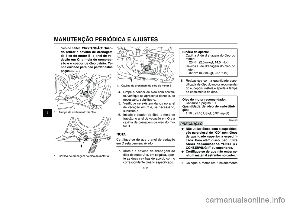 YAMAHA XENTER 125 2012  Manual de utilização (in Portuguese) 1
2
3
4
5
6
7
8
9
6-11
PAU1722A
MANUTENÇÃO PERIÓDICA E AJUSTES
1
1.  Cavilha de drenagem do óleo do motor B4.  Limpe o coador de óleo com solven-
te, veri� que se apresenta danos e, se 
necessár