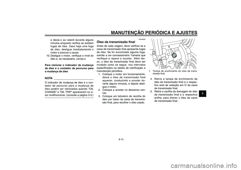 YAMAHA XENTER 125 2012  Manual de utilização (in Portuguese) 1
2
3
4
5
6
7
8
9
6-12
PAU1722A
MANUTENÇÃO PERIÓDICA E AJUSTES
1
1.  Tampa de enchimento do óleo da trans-
missão � nal4.  Retire a tampa de enchimento de 
óleo da transmissão � nal e o respec-
