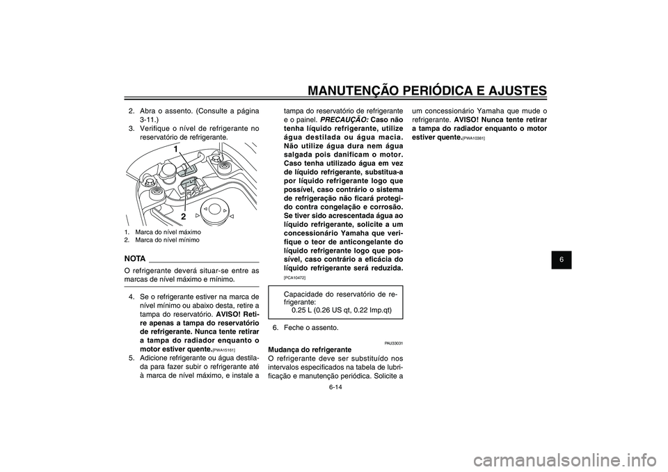 YAMAHA XENTER 125 2012  Manual de utilização (in Portuguese) 1
2
3
4
5
6
7
8
9
6-14
PAU1722A
MANUTENÇÃO PERIÓDICA E AJUSTES
tampa do reservatório de refrigerante 
e o painel. 
PRECAUÇÃO:
 Caso não 
tenha líquido refrigerante, utilize 
água destilada ou