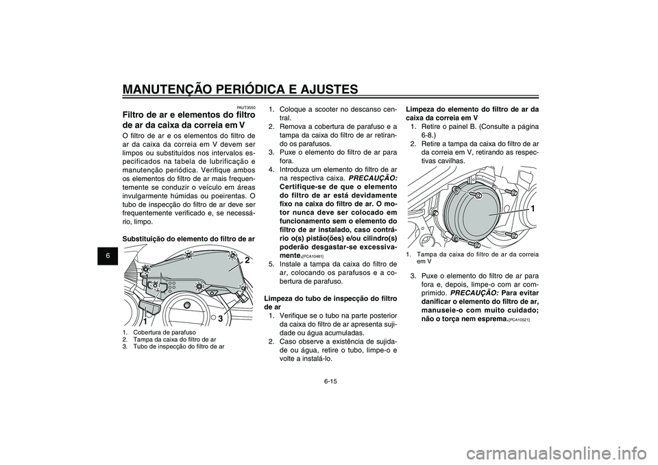 YAMAHA XENTER 125 2012  Manual de utilização (in Portuguese) 1
2
3
4
5
6
7
8
9
6-15
PAU1722A
MANUTENÇÃO PERIÓDICA E AJUSTES
1.  Coloque a scooter no descanso cen-
tral.
2.  Remova a cobertura de parafuso e a 
tampa da caixa do � ltro de ar retiran-
do os par