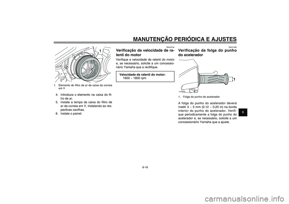 YAMAHA XENTER 125 2012  Manual de utilização (in Portuguese) 1
2
3
4
5
6
7
8
9
6-16
PAU1722A
MANUTENÇÃO PERIÓDICA E AJUSTES
1
1.  Elemento do � ltro de ar da caixa da correia 
em V4.  Introduza o elemento na caixa do � l-
tro de ar.
5.  Instale a tampa da ca