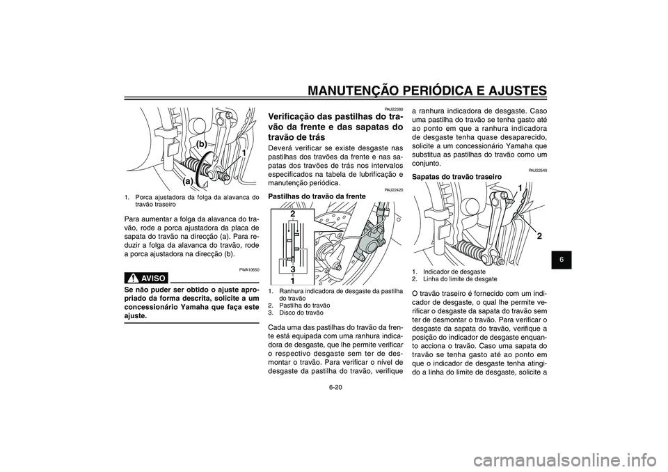 YAMAHA XENTER 125 2012  Manual de utilização (in Portuguese) 1
2
3
4
5
6
7
8
9
6-20
PAU1722A
MANUTENÇÃO PERIÓDICA E AJUSTES
a ranhura indicadora de desgaste. Caso 
uma pastilha do travão se tenha gasto até 
ao ponto em que a ranhura indicadora 
de desgaste