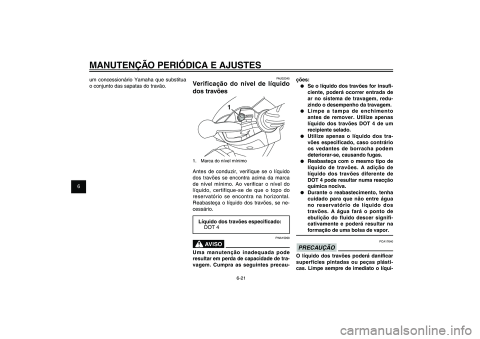 YAMAHA XENTER 125 2012  Manual de utilização (in Portuguese) 1
2
3
4
5
6
7
8
9
6-21
PAU1722A
MANUTENÇÃO PERIÓDICA E AJUSTES
ções:●  Se o líquido dos travões for insu� -
ciente, poderá ocorrer entrada de 
ar no sistema de travagem, redu-
zindo o desemp