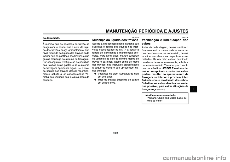 YAMAHA XENTER 125 2012  Manual de utilização (in Portuguese) 1
2
3
4
5
6
7
8
9
6-22
PAU1722A
MANUTENÇÃO PERIÓDICA E AJUSTES
do derramado.
À medida que as pastilhas do travão se 
desgastam, é normal que o nível de líqui-
do dos travões desça gradualmen