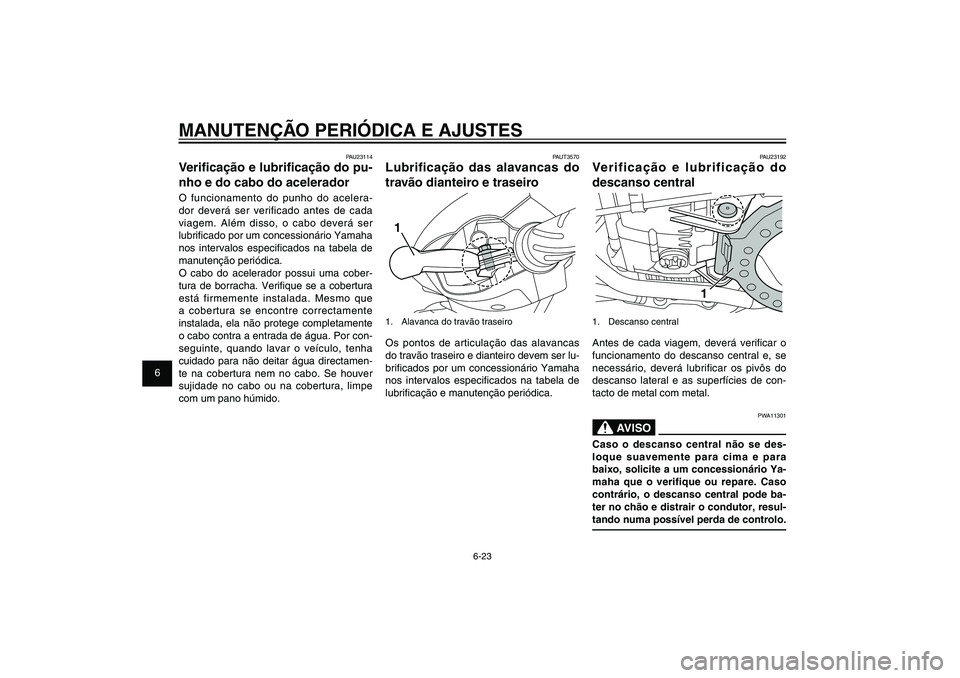 YAMAHA XENTER 125 2012  Manual de utilização (in Portuguese) 1
2
3
4
5
6
7
8
9
6-23
PAU1722A
MANUTENÇÃO PERIÓDICA E AJUSTES
PAU23192
Verificação e lubrificação do 
descanso central
1
1. Descanso centralAntes de cada viagem, deverá veri� car o 
funcionam