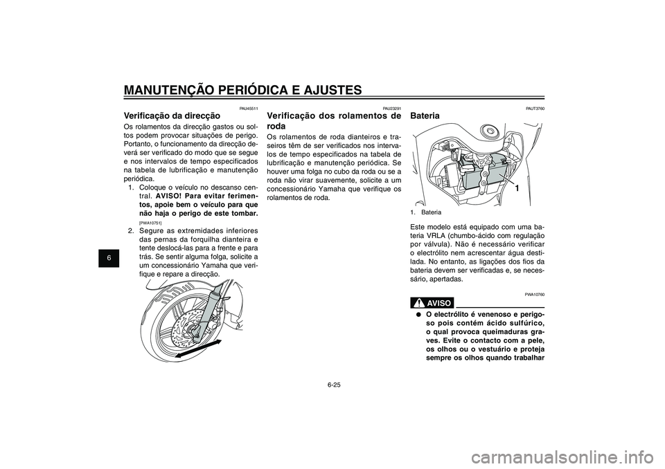YAMAHA XENTER 125 2012 Manual de utilização (in Portuguese) 1
2
3
4
5
6
7
8
9
6-25
PAU1722A
MANUTENÇÃO PERIÓDICA E AJUSTES
PAUT3760
Bateria
1
1. BateriaEste modelo está equipado com uma ba-
teria VRLA (chumbo-ácido com regulação
por válvula). Não é YAMAHA XENTER 125 2012 Manual de utilização (in Portuguese) 1
2
3
4
5
6
7
8
9
6-25
PAU1722A
MANUTENÇÃO PERIÓDICA E AJUSTES
PAUT3760
Bateria
1
1. BateriaEste modelo está equipado com uma ba-
teria VRLA (chumbo-ácido com regulação
por válvula). Não é
